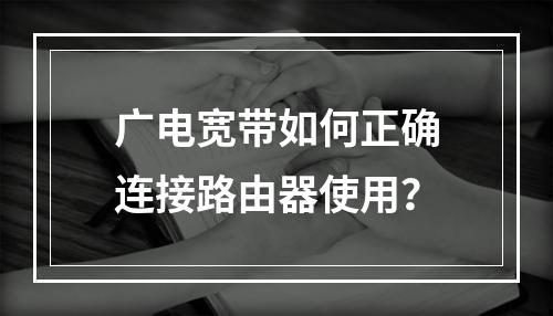 广电宽带如何正确连接路由器使用？