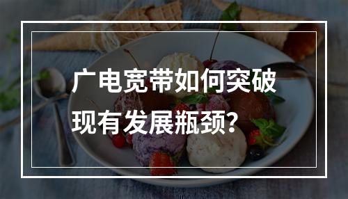 广电宽带如何突破现有发展瓶颈？