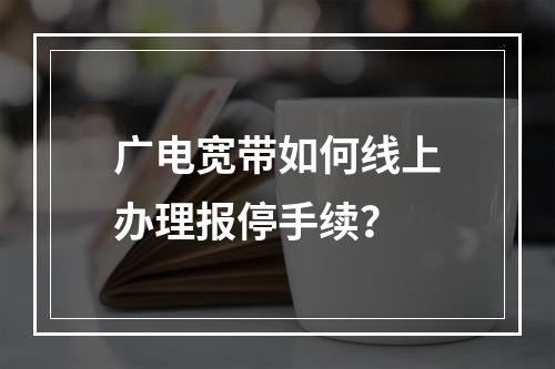 广电宽带如何线上办理报停手续？