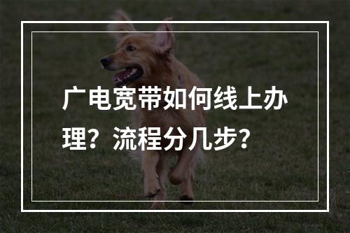 广电宽带如何线上办理？流程分几步？