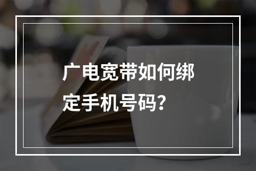 广电宽带如何绑定手机号码？