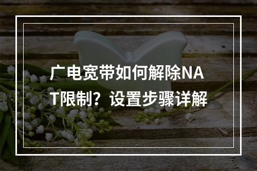 广电宽带如何解除NAT限制？设置步骤详解