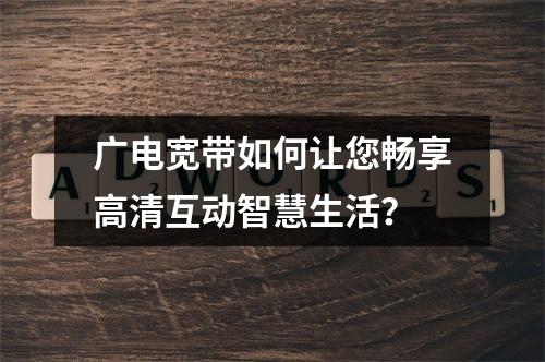 广电宽带如何让您畅享高清互动智慧生活？
