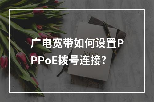 广电宽带如何设置PPPoE拨号连接？