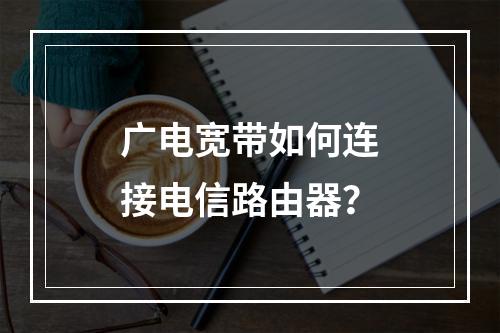广电宽带如何连接电信路由器？