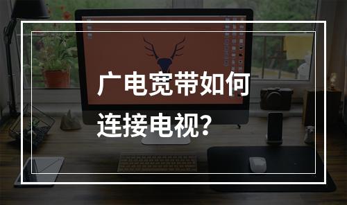 广电宽带如何连接电视？