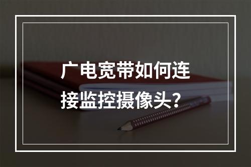 广电宽带如何连接监控摄像头？