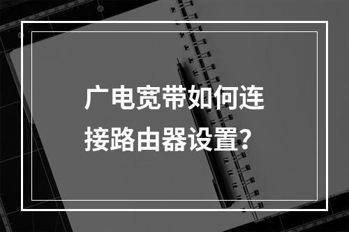 广电宽带如何连接路由器设置？