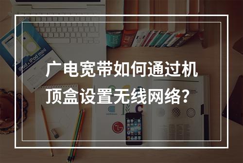 广电宽带如何通过机顶盒设置无线网络？