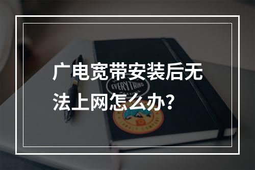 广电宽带安装后无法上网怎么办？