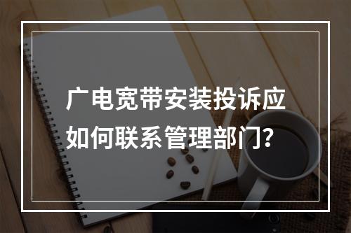 广电宽带安装投诉应如何联系管理部门？