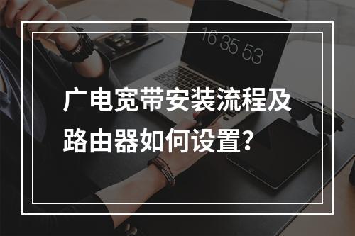 广电宽带安装流程及路由器如何设置？