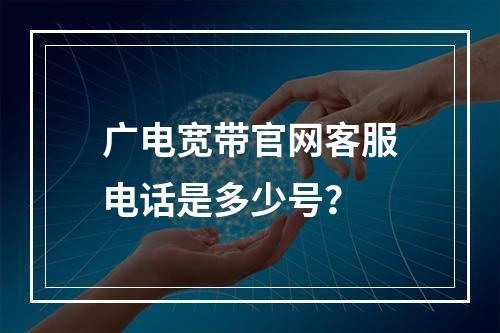 广电宽带官网客服电话是多少号？