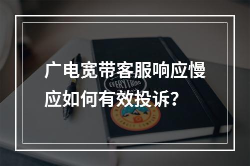 广电宽带客服响应慢应如何有效投诉？
