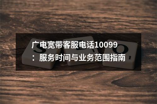 广电宽带客服电话10099：服务时间与业务范围指南