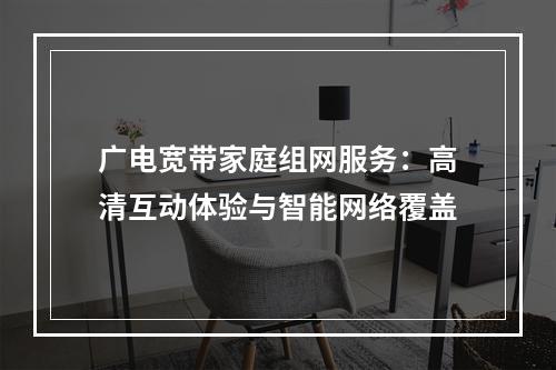广电宽带家庭组网服务：高清互动体验与智能网络覆盖