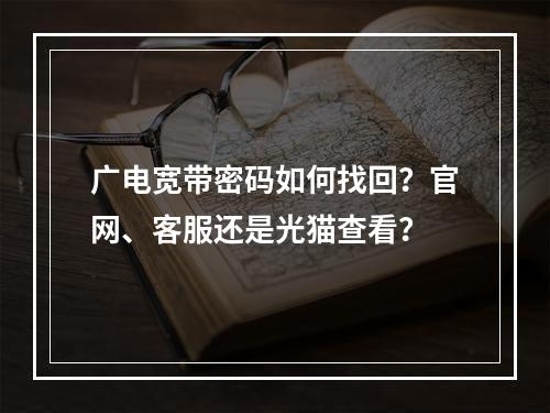 广电宽带密码如何找回？官网、客服还是光猫查看？