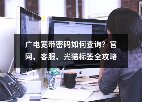 广电宽带密码如何查询？官网、客服、光猫标签全攻略