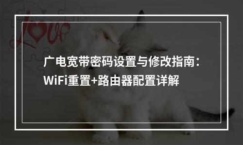 广电宽带密码设置与修改指南：WiFi重置+路由器配置详解