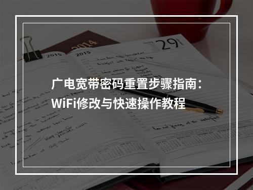 广电宽带密码重置步骤指南：WiFi修改与快速操作教程