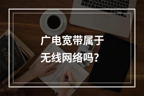 广电宽带属于无线网络吗？