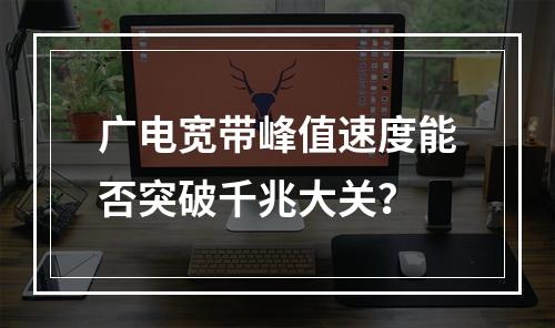 广电宽带峰值速度能否突破千兆大关？