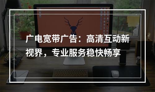 广电宽带广告：高清互动新视界，专业服务稳快畅享