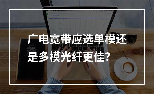 广电宽带应选单模还是多模光纤更佳？