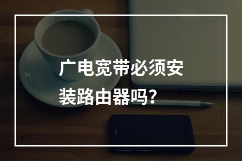 广电宽带必须安装路由器吗？