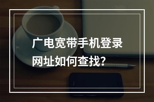 广电宽带手机登录网址如何查找？