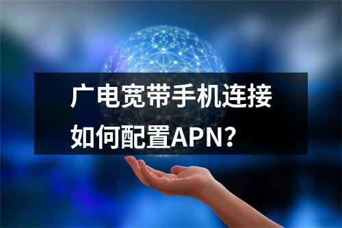 广电宽带手机连接如何配置APN？