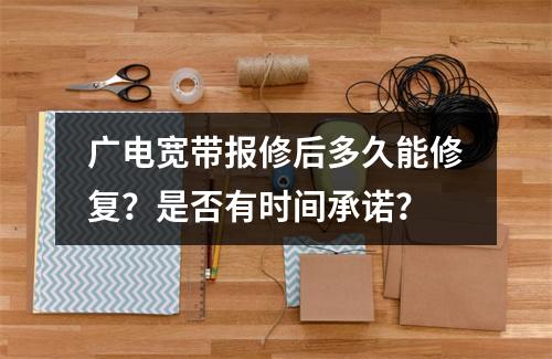 广电宽带报修后多久能修复？是否有时间承诺？