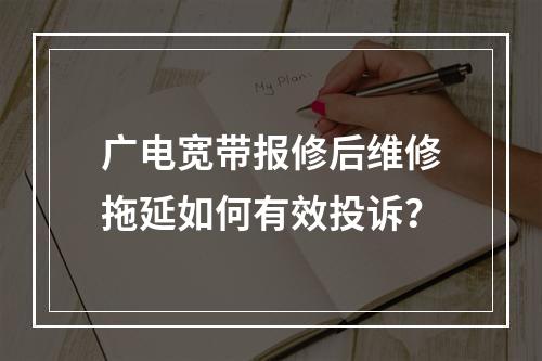 广电宽带报修后维修拖延如何有效投诉？