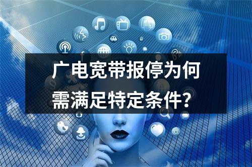 广电宽带报停为何需满足特定条件？