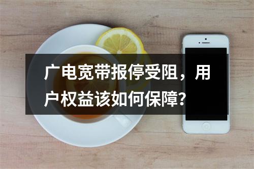 广电宽带报停受阻，用户权益该如何保障？