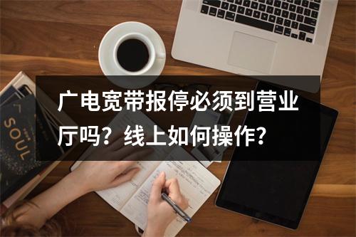 广电宽带报停必须到营业厅吗？线上如何操作？