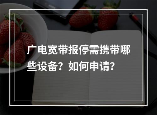 广电宽带报停需携带哪些设备？如何申请？