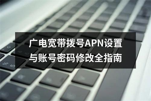 广电宽带拨号APN设置与账号密码修改全指南