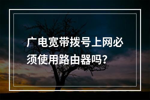 广电宽带拨号上网必须使用路由器吗？