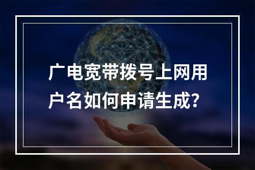 广电宽带拨号上网用户名如何申请生成？