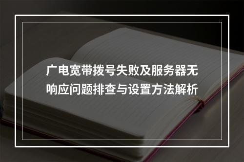 广电宽带拨号失败及服务器无响应问题排查与设置方法解析