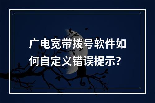 广电宽带拨号软件如何自定义错误提示？