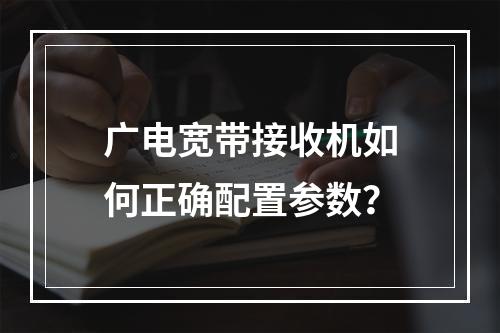 广电宽带接收机如何正确配置参数？