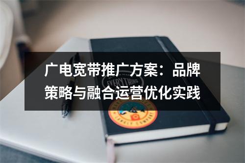 广电宽带推广方案：品牌策略与融合运营优化实践