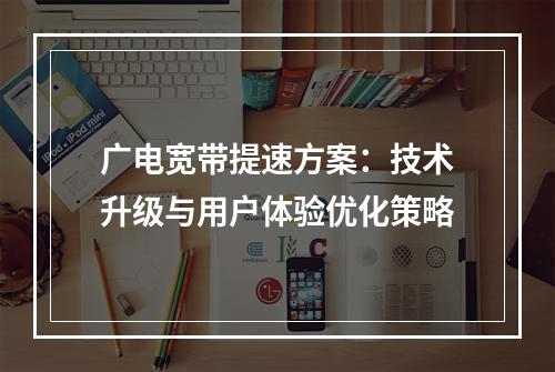 广电宽带提速方案：技术升级与用户体验优化策略