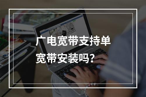 广电宽带支持单宽带安装吗？