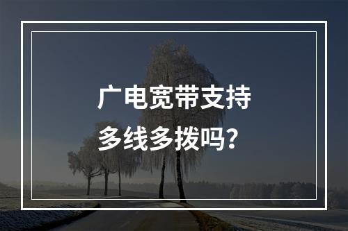 广电宽带支持多线多拨吗？