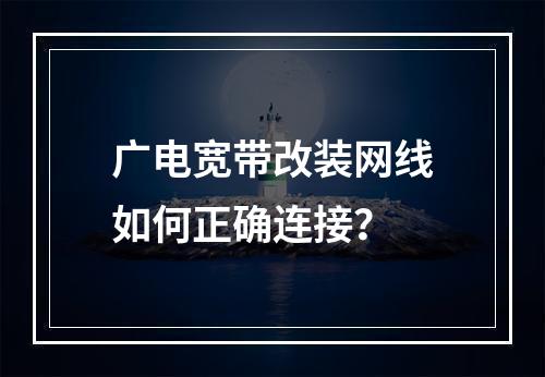 广电宽带改装网线如何正确连接？