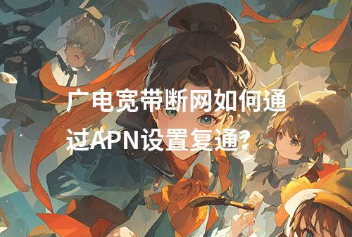 广电宽带断网如何通过APN设置复通？