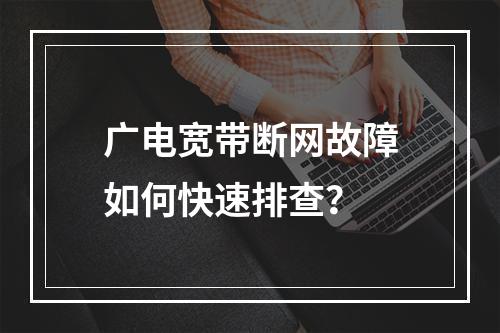 广电宽带断网故障如何快速排查？